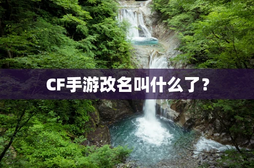 CF手游改名叫什么了？