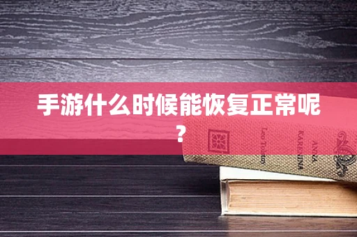 手游什么时候能恢复正常呢？