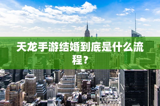 天龙手游结婚到底是什么流程？