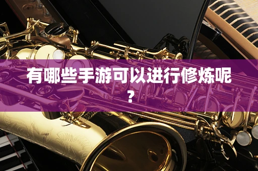 有哪些手游可以进行修炼呢？