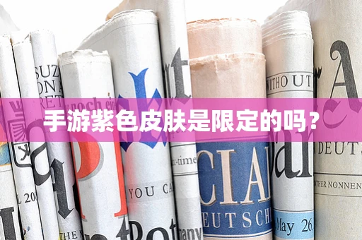 手游紫色皮肤是限定的吗？
