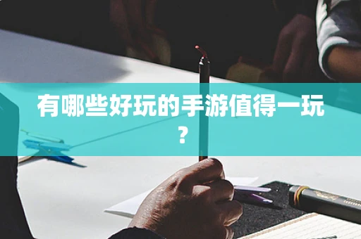 有哪些好玩的手游值得一玩？