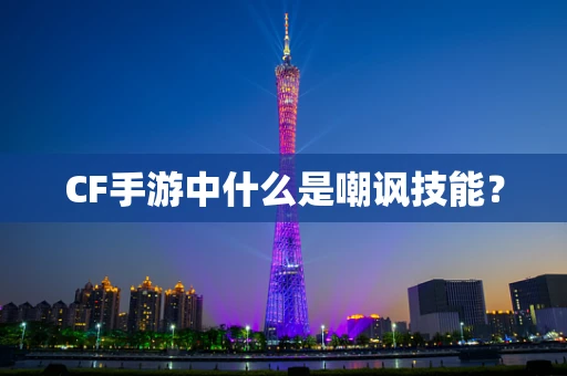 CF手游中什么是嘲讽技能？