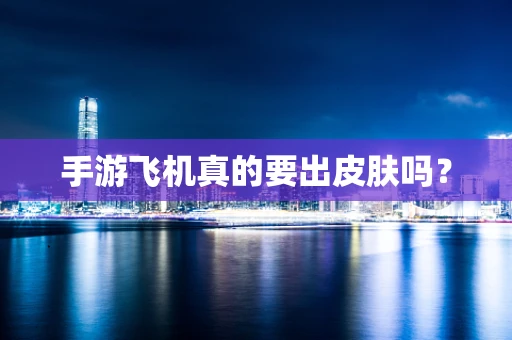 手游飞机真的要出皮肤吗？