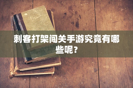 刺客打架闯关手游究竟有哪些呢？