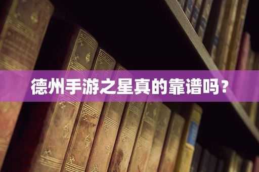 德州手游之星真的靠谱吗？