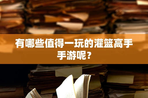 有哪些值得一玩的灌篮高手手游呢？