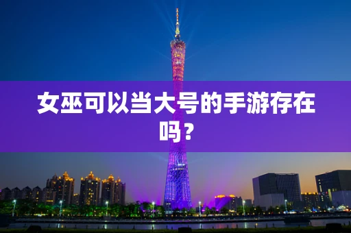 女巫可以当大号的手游存在吗？