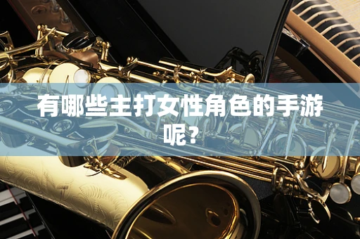 有哪些主打女性角色的手游呢？