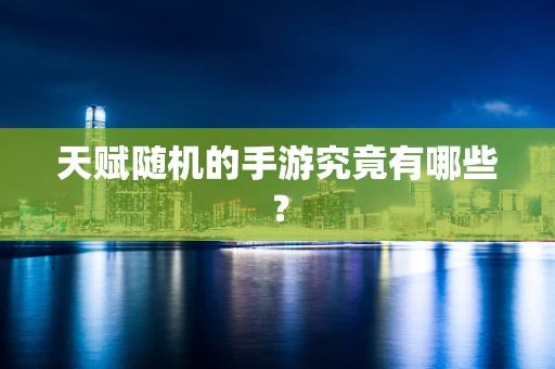 天赋随机的手游究竟有哪些？