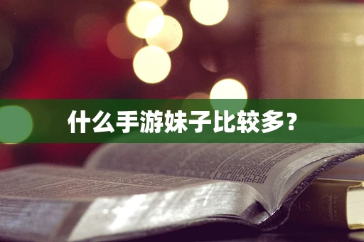 什么手游妹子比较多？