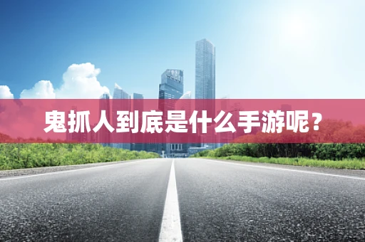 鬼抓人到底是什么手游呢？
