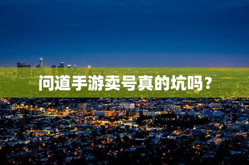 问道手游卖号真的坑吗？