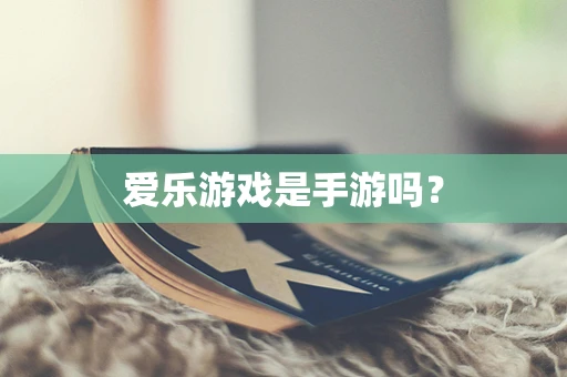 爱乐游戏是手游吗？