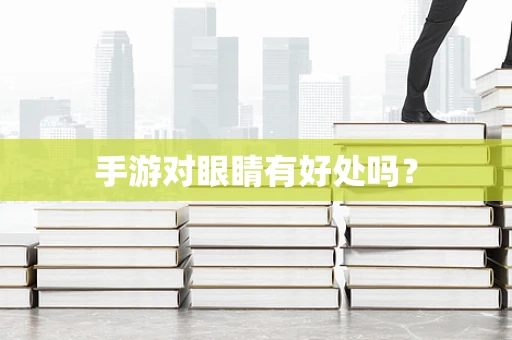 手游对眼睛有好处吗？