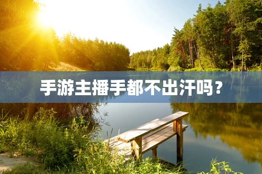 手游主播手都不出汗吗？