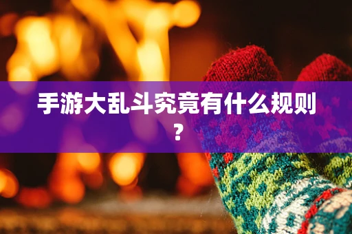 手游大乱斗究竟有什么规则？
