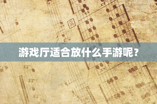 游戏厅适合放什么手游呢？