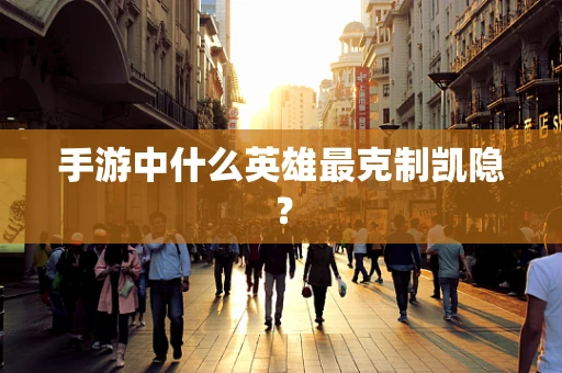 手游中什么英雄最克制凯隐？