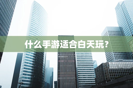 什么手游适合白天玩？
