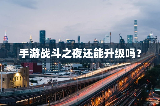 手游战斗之夜还能升级吗？