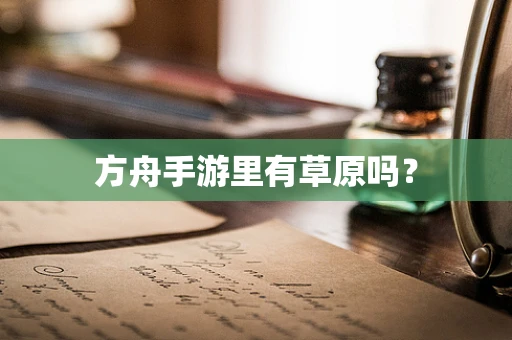 方舟手游里有草原吗？