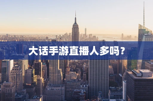 大话手游直播人多吗？