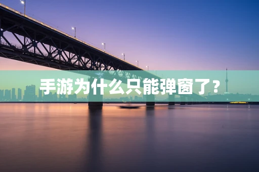 手游为什么只能弹窗了？