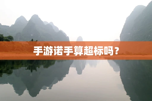 手游诺手算超标吗？