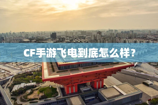 CF手游飞电到底怎么样？