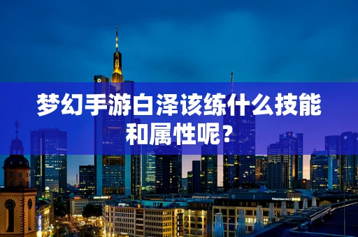 梦幻手游白泽该练什么技能和属性呢？