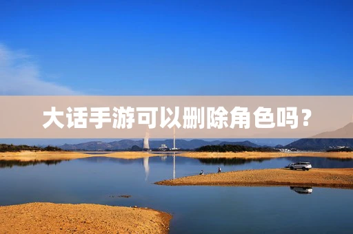 大话手游可以删除角色吗？