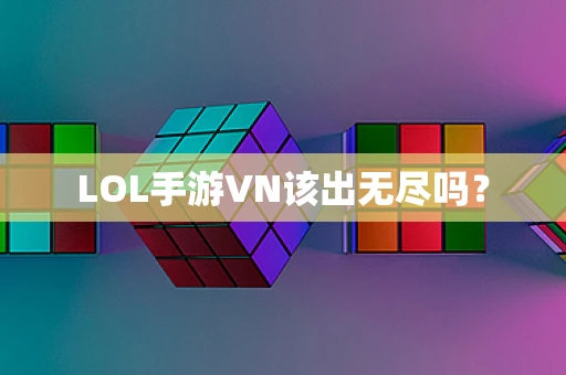 LOL手游VN该出无尽吗？