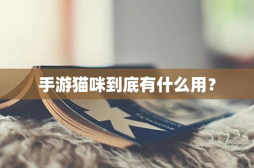 手游猫咪到底有什么用？