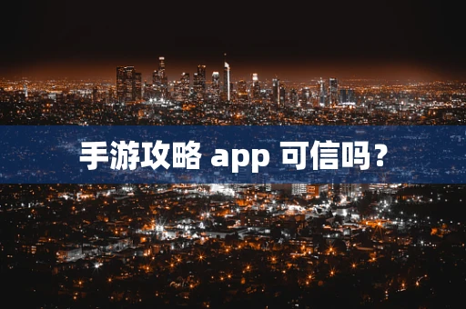 手游攻略 app 可信吗？