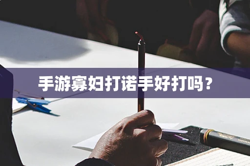 手游寡妇打诺手好打吗？