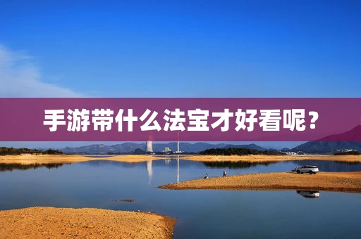 手游带什么法宝才好看呢？