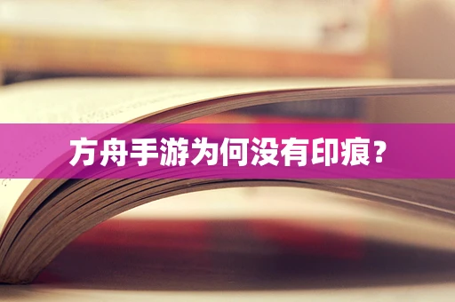 方舟手游为何没有印痕？