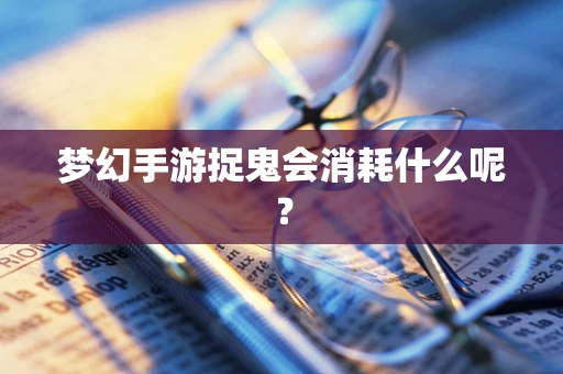 梦幻手游捉鬼会消耗什么呢？