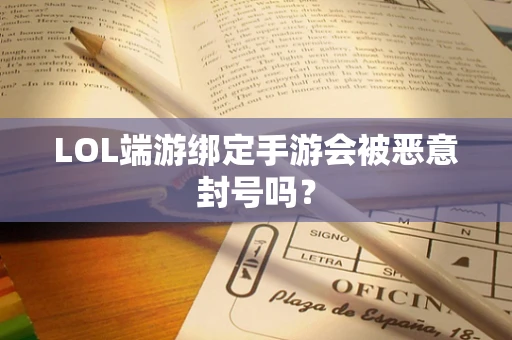 LOL端游绑定手游会被恶意封号吗？