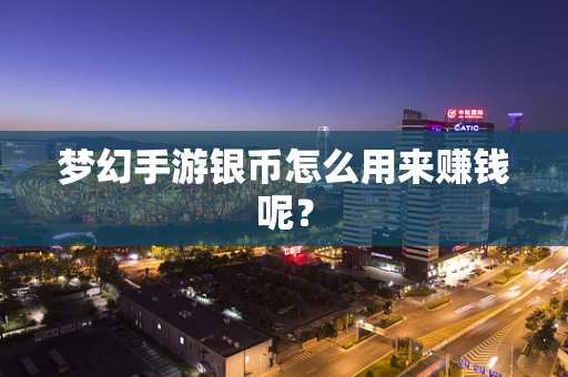 梦幻手游银币怎么用来赚钱呢？