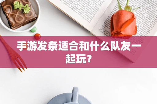 手游发条适合和什么队友一起玩？