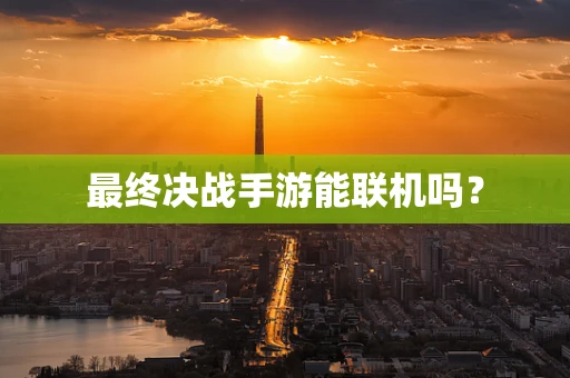 最终决战手游能联机吗？