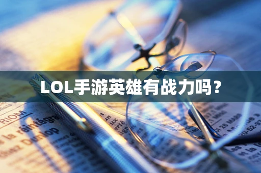 LOL手游英雄有战力吗？