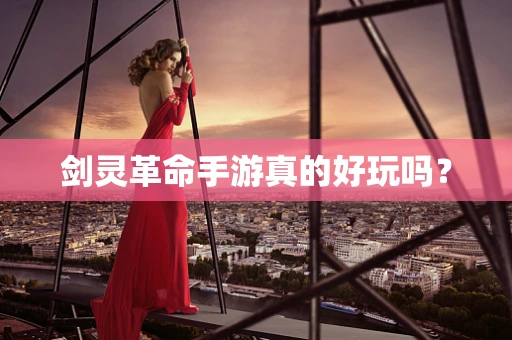 剑灵革命手游真的好玩吗？