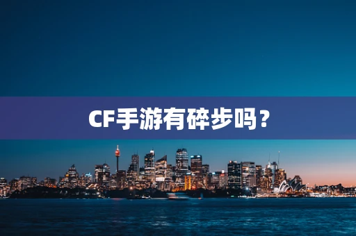 CF手游有碎步吗？