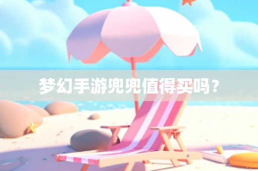 梦幻手游兜兜值得买吗？
