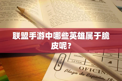 联盟手游中哪些英雄属于脆皮呢？