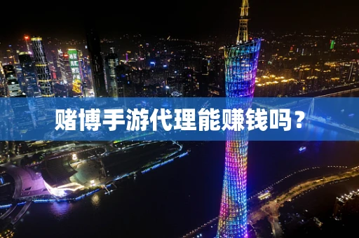 赌博手游代理能赚钱吗？