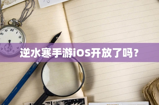逆水寒手游iOS开放了吗？